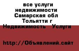 все услуги недвижимости - Самарская обл., Тольятти г. Недвижимость » Услуги   